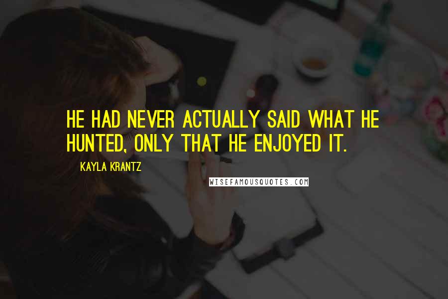 Kayla Krantz Quotes: He had never actually said what he hunted, only that he enjoyed it.