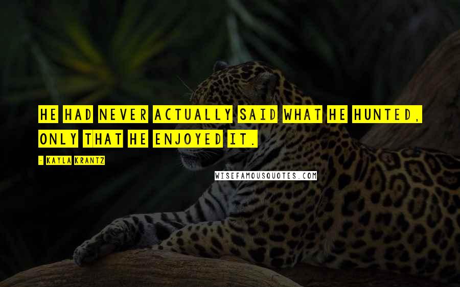Kayla Krantz Quotes: He had never actually said what he hunted, only that he enjoyed it.