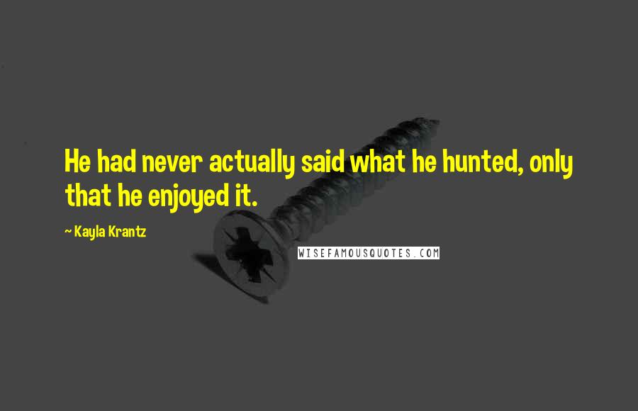 Kayla Krantz Quotes: He had never actually said what he hunted, only that he enjoyed it.