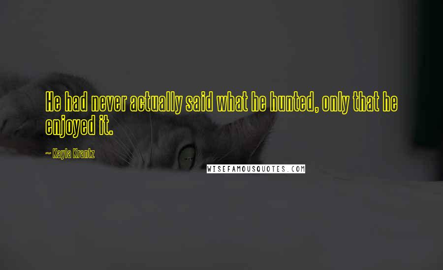 Kayla Krantz Quotes: He had never actually said what he hunted, only that he enjoyed it.