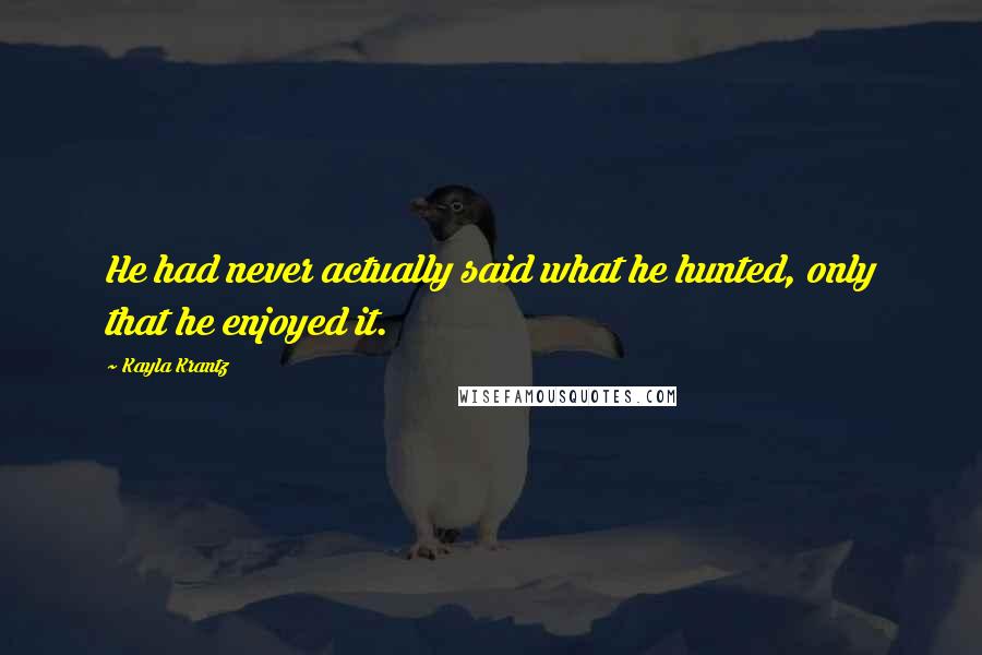 Kayla Krantz Quotes: He had never actually said what he hunted, only that he enjoyed it.