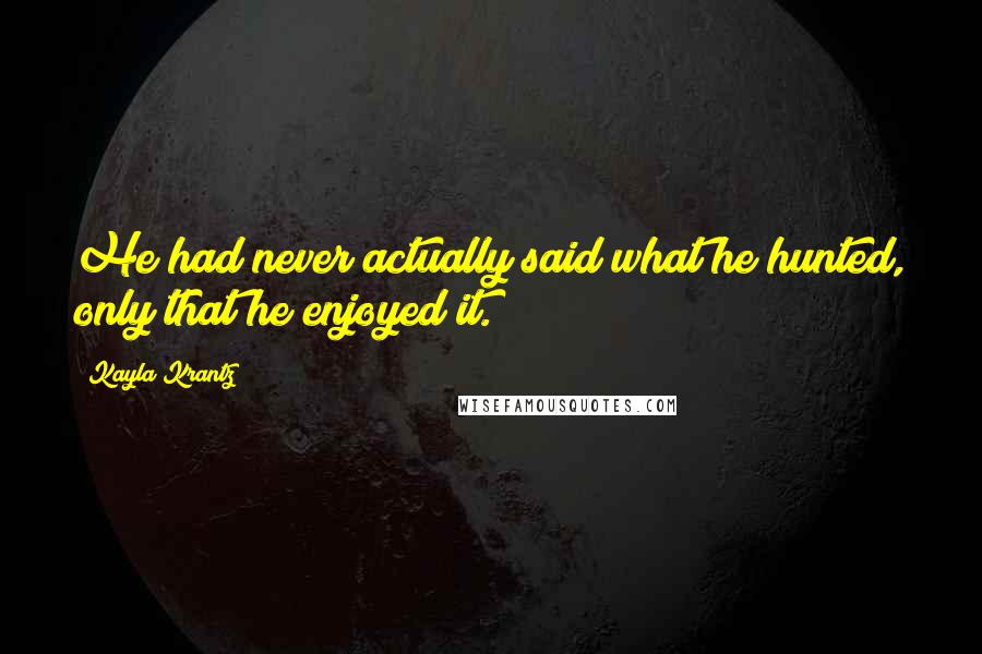 Kayla Krantz Quotes: He had never actually said what he hunted, only that he enjoyed it.