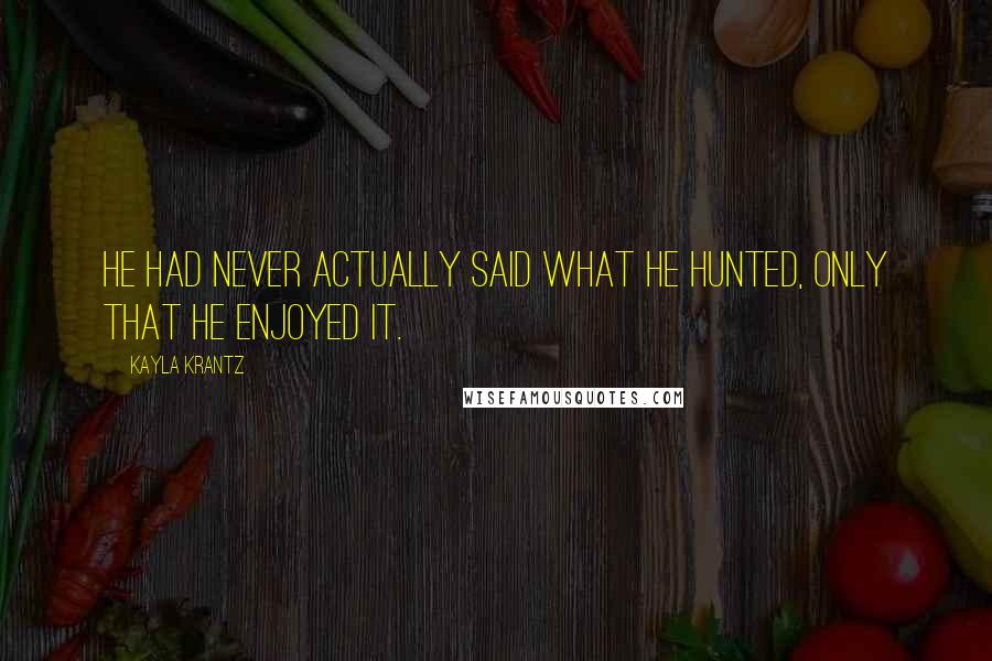 Kayla Krantz Quotes: He had never actually said what he hunted, only that he enjoyed it.
