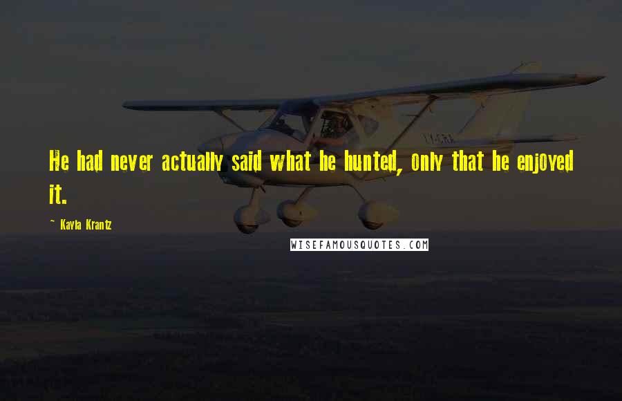 Kayla Krantz Quotes: He had never actually said what he hunted, only that he enjoyed it.