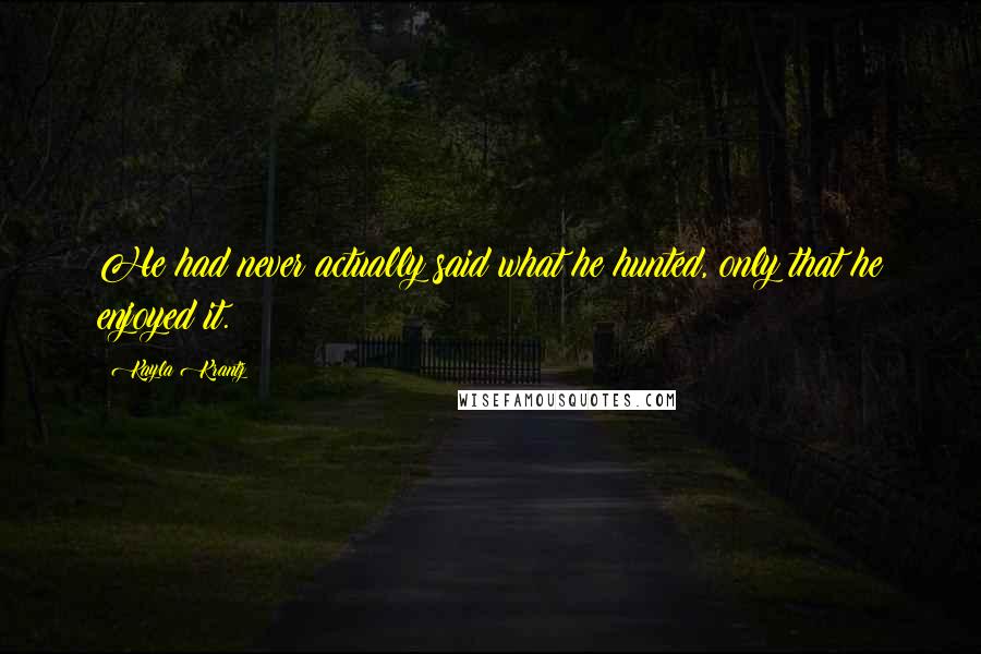 Kayla Krantz Quotes: He had never actually said what he hunted, only that he enjoyed it.
