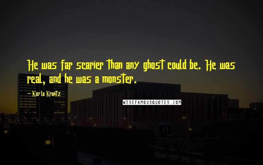 Kayla Krantz Quotes: He was far scarier than any ghost could be. He was real, and he was a monster.
