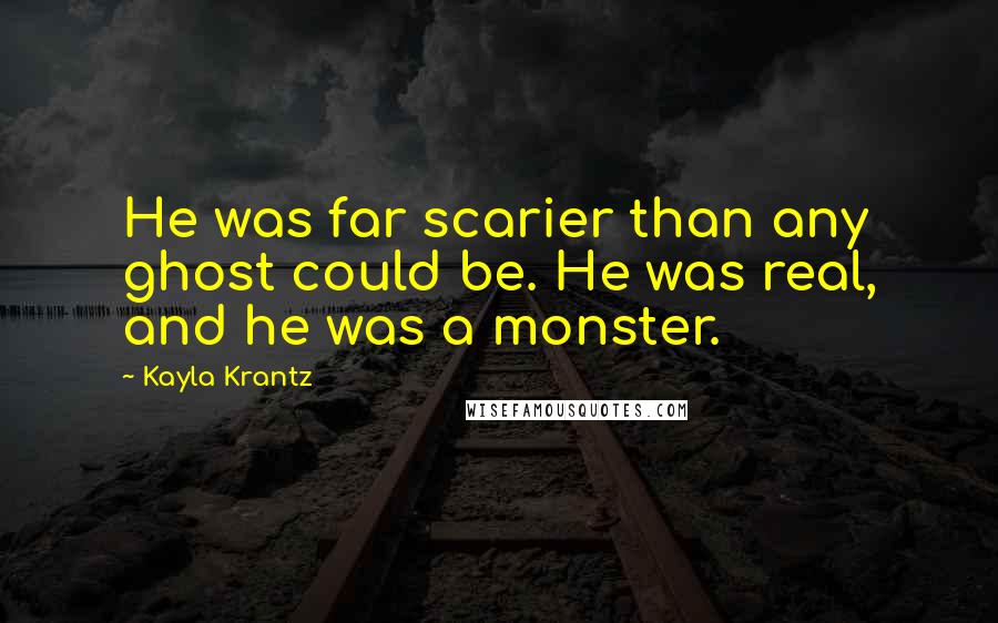 Kayla Krantz Quotes: He was far scarier than any ghost could be. He was real, and he was a monster.