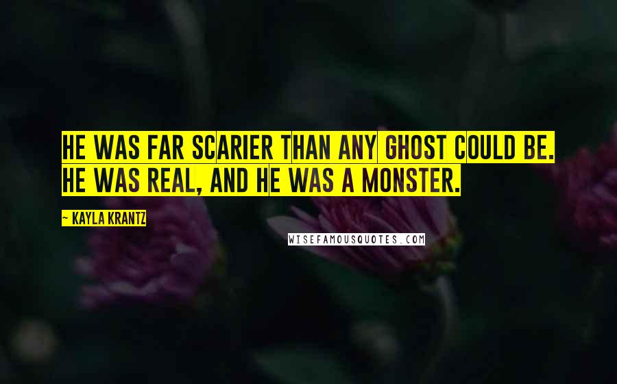 Kayla Krantz Quotes: He was far scarier than any ghost could be. He was real, and he was a monster.