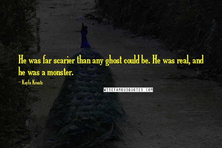 Kayla Krantz Quotes: He was far scarier than any ghost could be. He was real, and he was a monster.