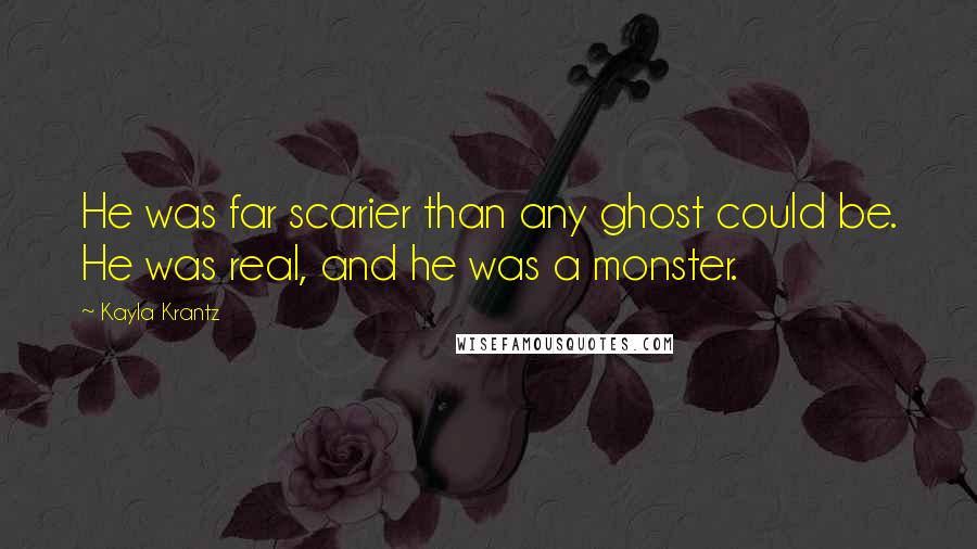 Kayla Krantz Quotes: He was far scarier than any ghost could be. He was real, and he was a monster.