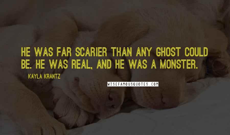 Kayla Krantz Quotes: He was far scarier than any ghost could be. He was real, and he was a monster.