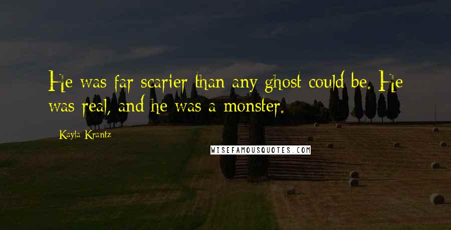 Kayla Krantz Quotes: He was far scarier than any ghost could be. He was real, and he was a monster.