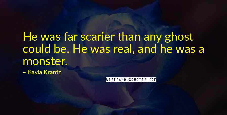 Kayla Krantz Quotes: He was far scarier than any ghost could be. He was real, and he was a monster.