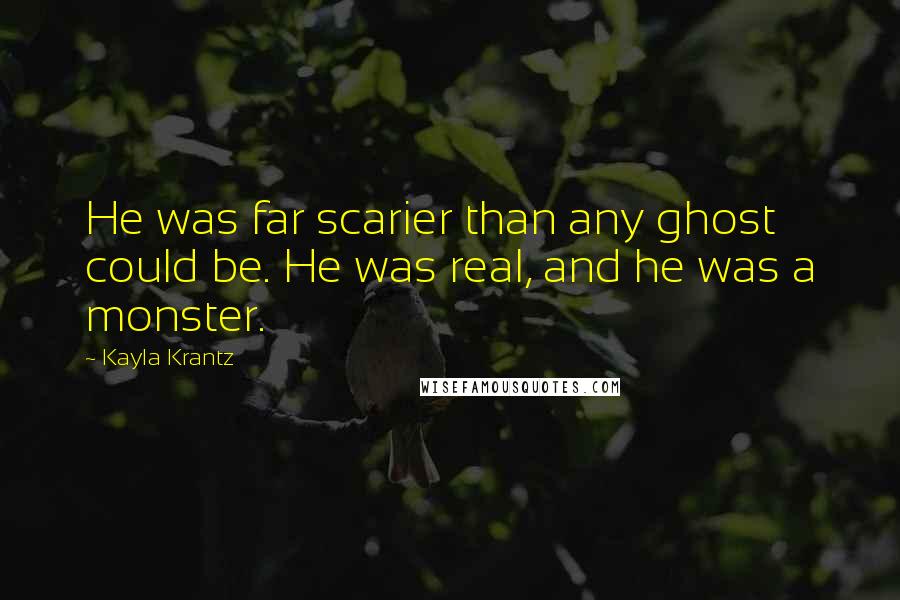 Kayla Krantz Quotes: He was far scarier than any ghost could be. He was real, and he was a monster.
