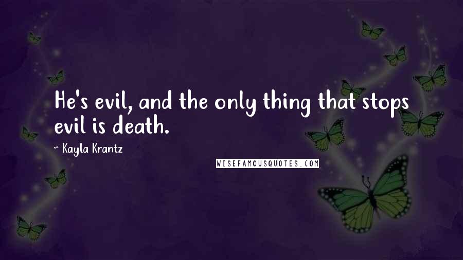 Kayla Krantz Quotes: He's evil, and the only thing that stops evil is death.
