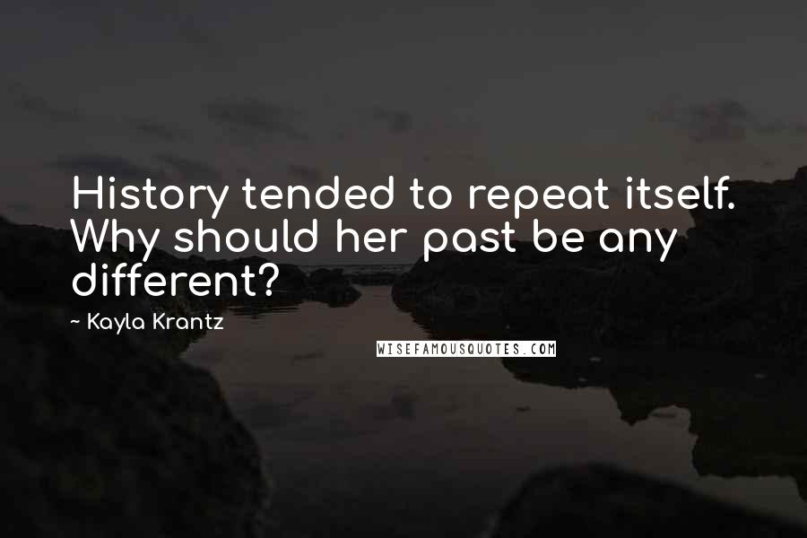 Kayla Krantz Quotes: History tended to repeat itself. Why should her past be any different?