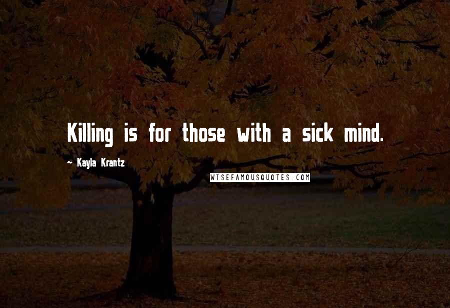 Kayla Krantz Quotes: Killing is for those with a sick mind.