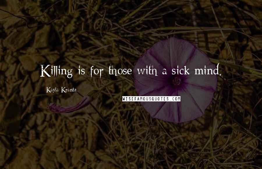 Kayla Krantz Quotes: Killing is for those with a sick mind.