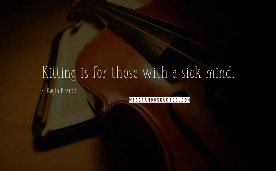 Kayla Krantz Quotes: Killing is for those with a sick mind.