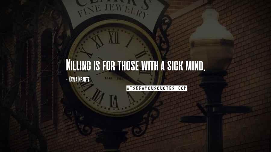 Kayla Krantz Quotes: Killing is for those with a sick mind.