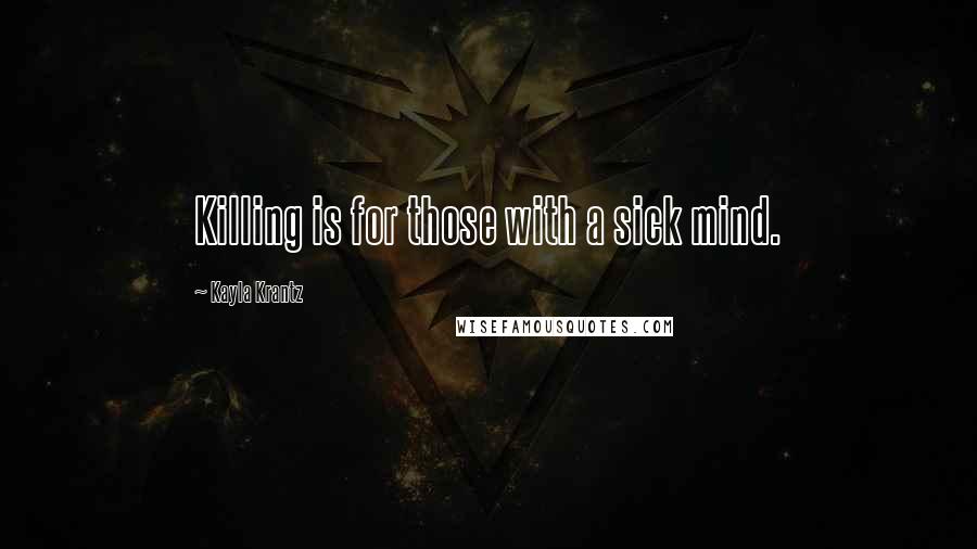 Kayla Krantz Quotes: Killing is for those with a sick mind.