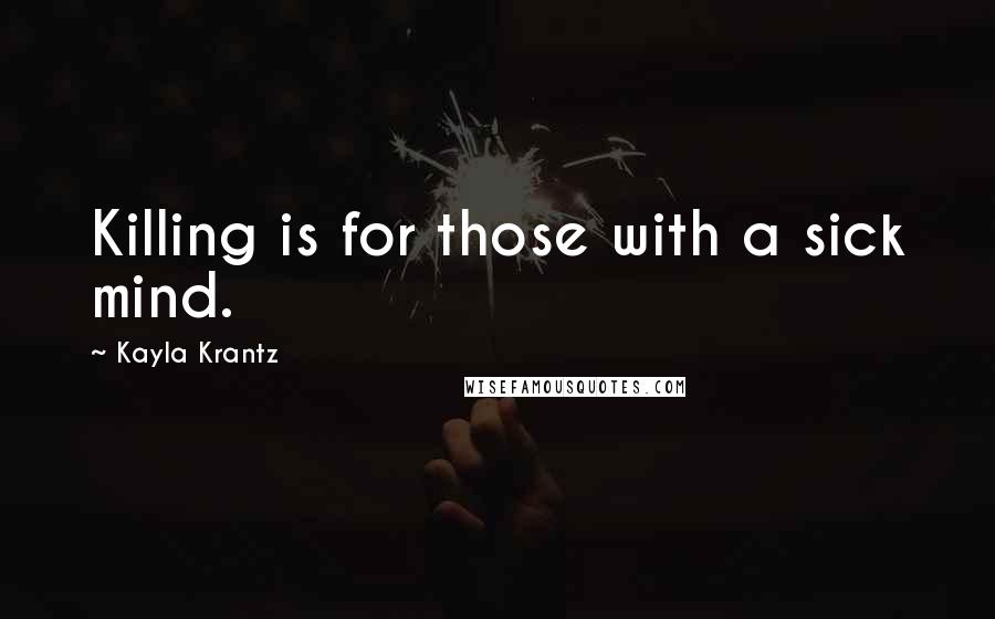 Kayla Krantz Quotes: Killing is for those with a sick mind.