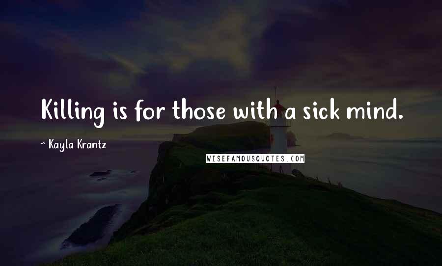 Kayla Krantz Quotes: Killing is for those with a sick mind.