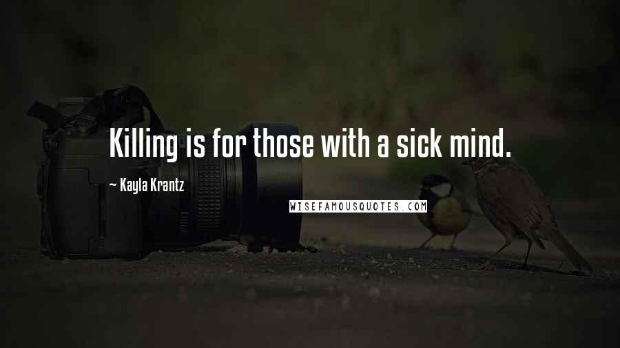 Kayla Krantz Quotes: Killing is for those with a sick mind.
