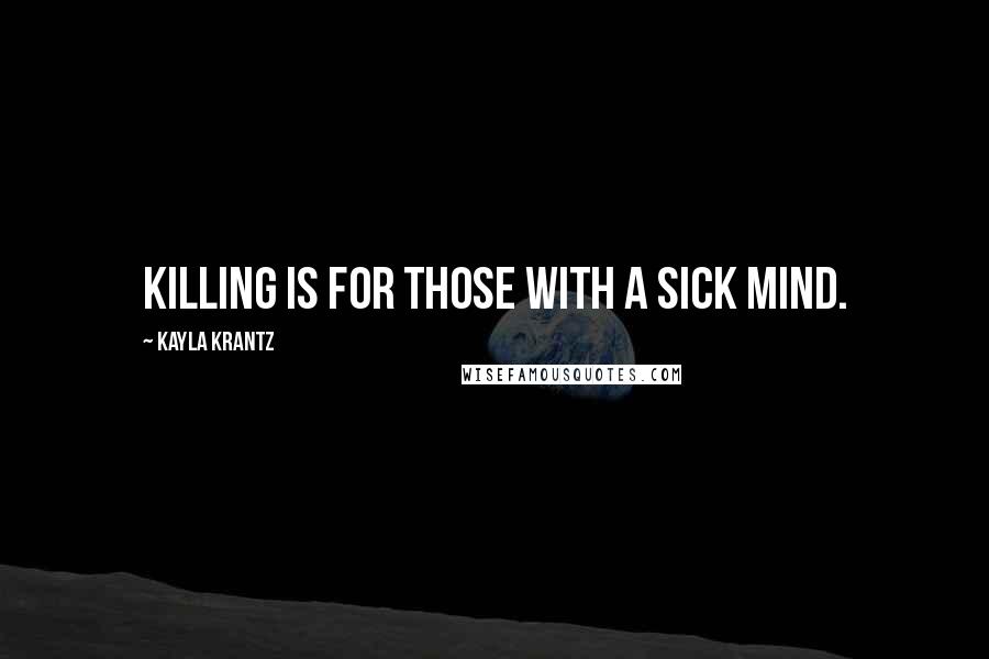 Kayla Krantz Quotes: Killing is for those with a sick mind.