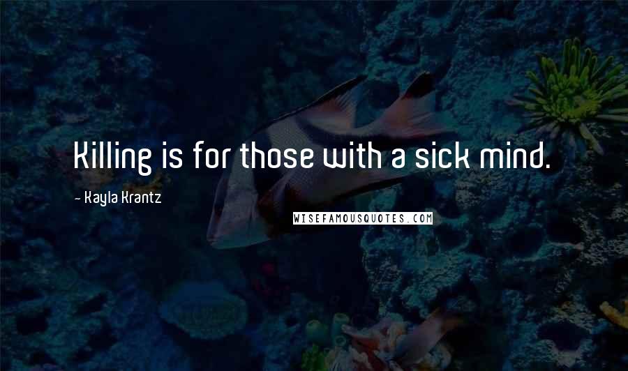 Kayla Krantz Quotes: Killing is for those with a sick mind.