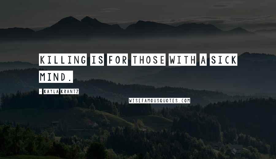 Kayla Krantz Quotes: Killing is for those with a sick mind.