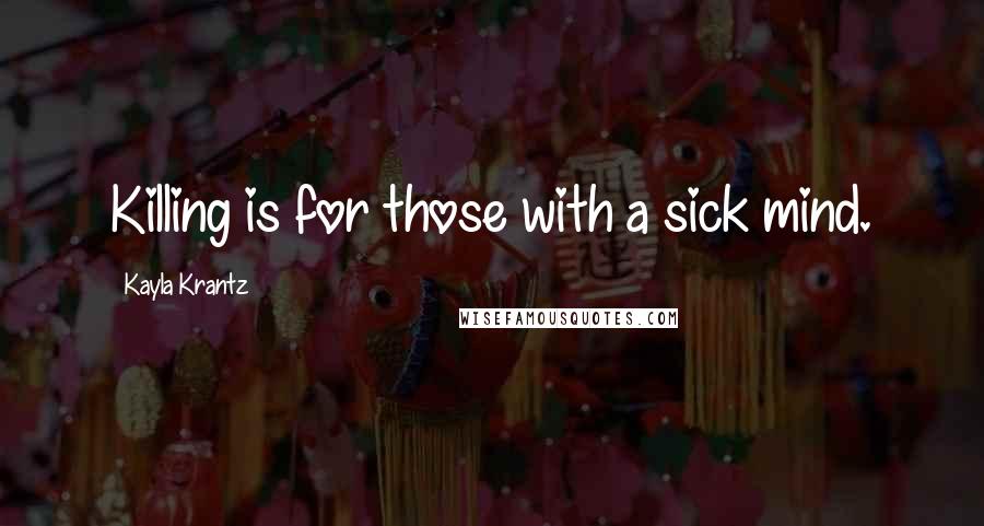 Kayla Krantz Quotes: Killing is for those with a sick mind.