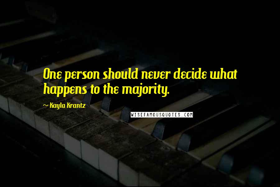 Kayla Krantz Quotes: One person should never decide what happens to the majority.