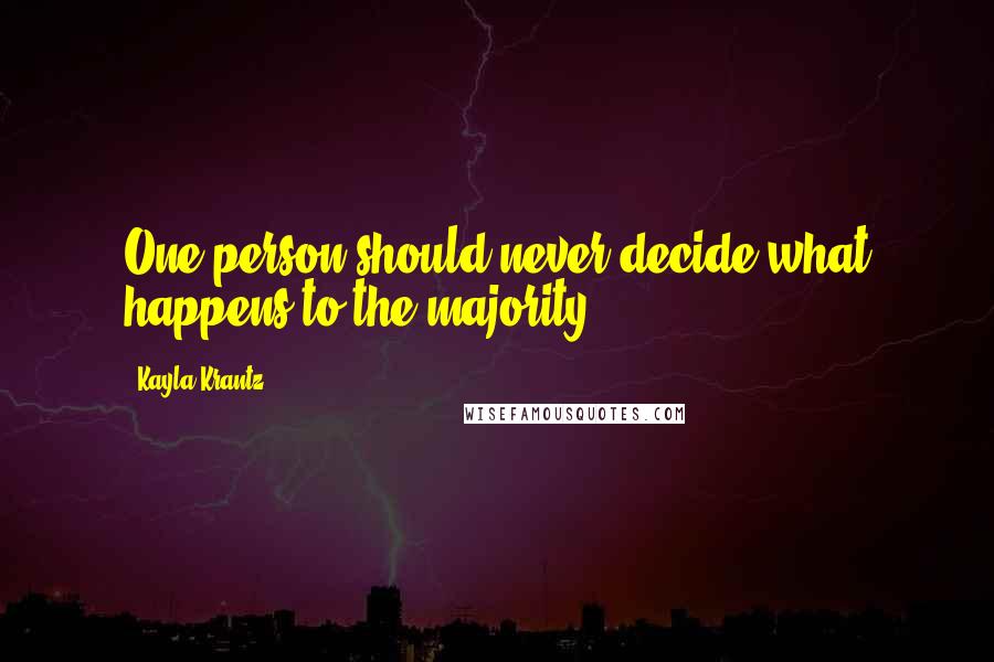 Kayla Krantz Quotes: One person should never decide what happens to the majority.