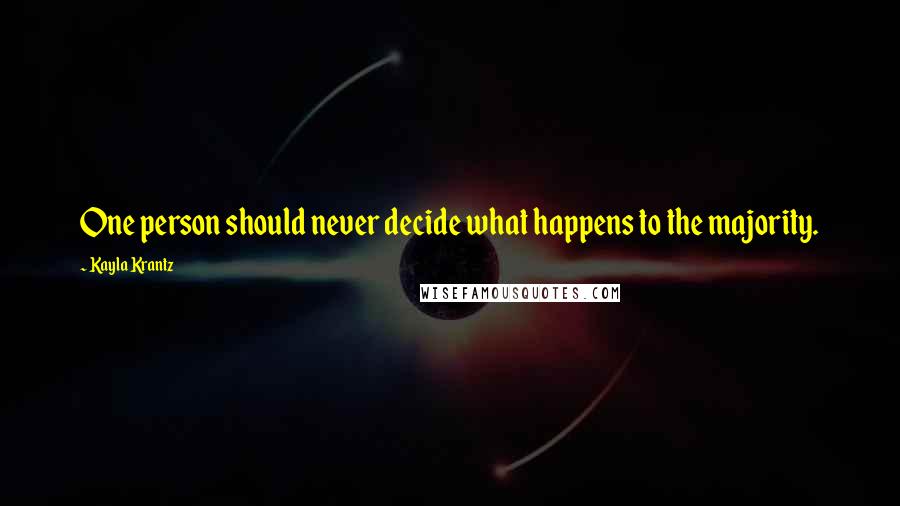 Kayla Krantz Quotes: One person should never decide what happens to the majority.