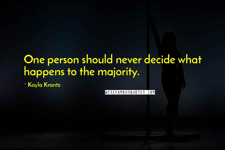 Kayla Krantz Quotes: One person should never decide what happens to the majority.