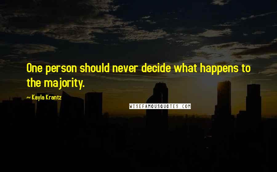 Kayla Krantz Quotes: One person should never decide what happens to the majority.