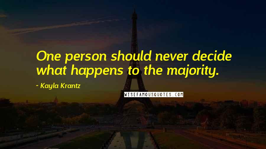 Kayla Krantz Quotes: One person should never decide what happens to the majority.