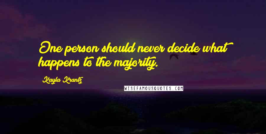 Kayla Krantz Quotes: One person should never decide what happens to the majority.