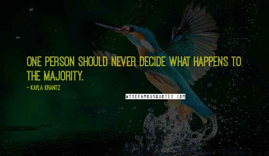 Kayla Krantz Quotes: One person should never decide what happens to the majority.