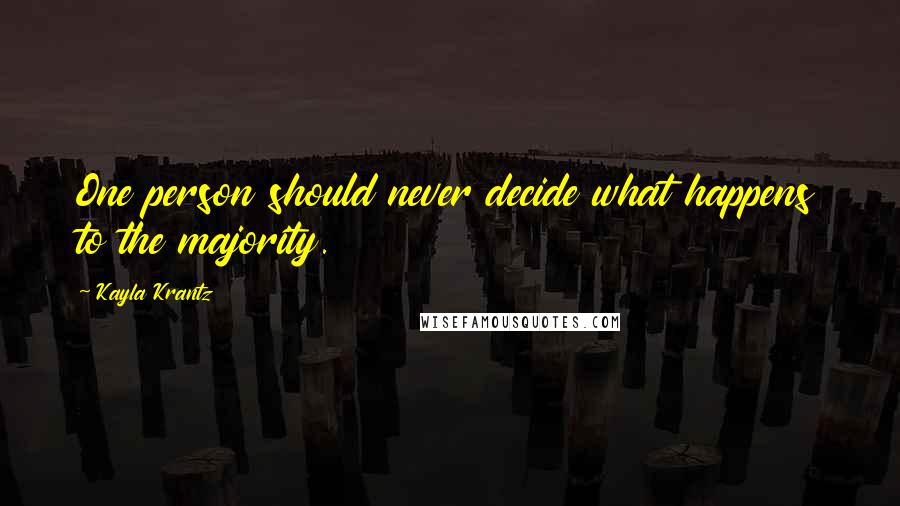 Kayla Krantz Quotes: One person should never decide what happens to the majority.