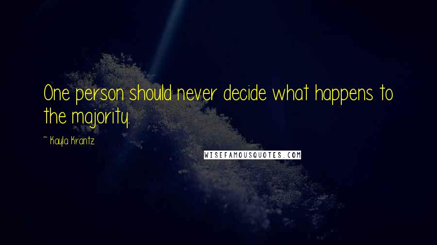 Kayla Krantz Quotes: One person should never decide what happens to the majority.