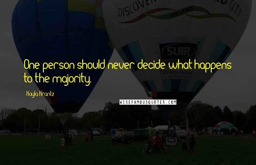 Kayla Krantz Quotes: One person should never decide what happens to the majority.