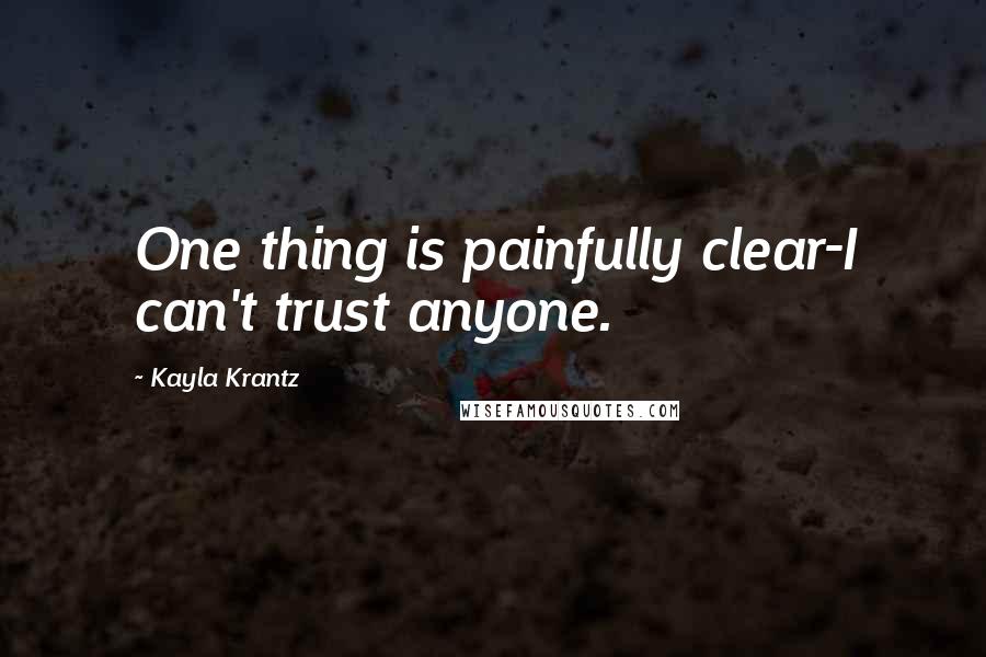 Kayla Krantz Quotes: One thing is painfully clear-I can't trust anyone.
