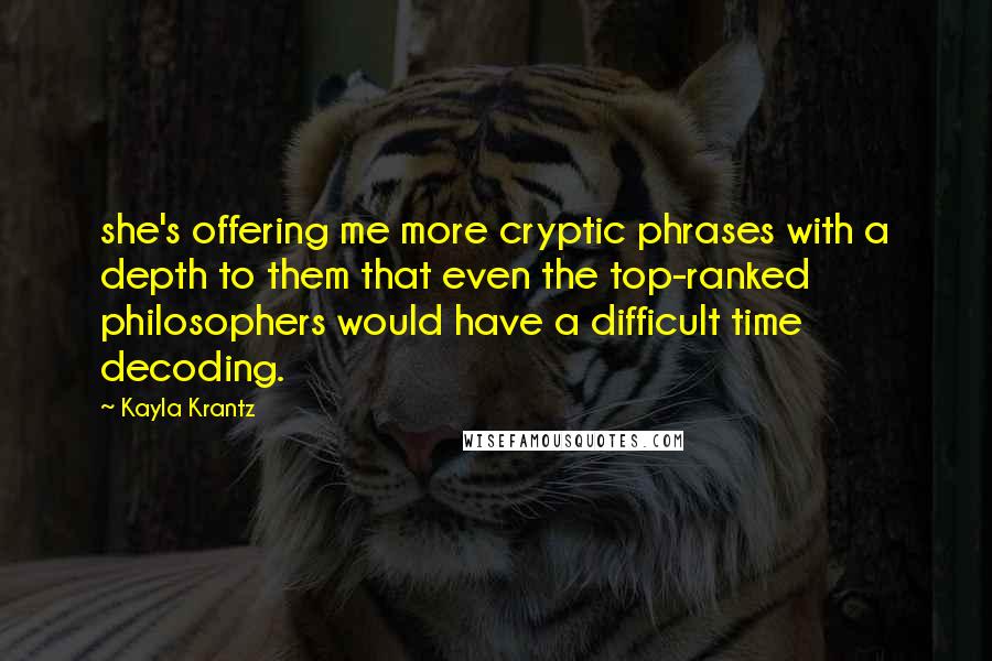 Kayla Krantz Quotes: she's offering me more cryptic phrases with a depth to them that even the top-ranked philosophers would have a difficult time decoding.