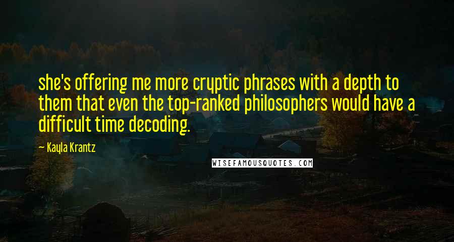 Kayla Krantz Quotes: she's offering me more cryptic phrases with a depth to them that even the top-ranked philosophers would have a difficult time decoding.