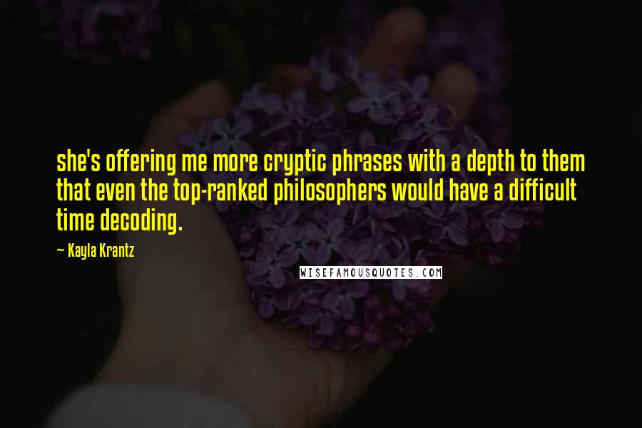 Kayla Krantz Quotes: she's offering me more cryptic phrases with a depth to them that even the top-ranked philosophers would have a difficult time decoding.