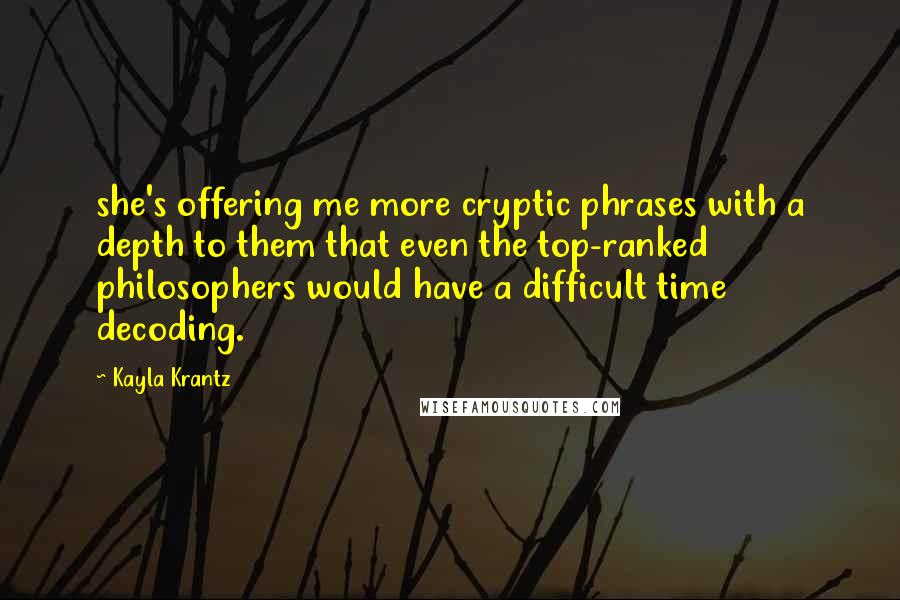 Kayla Krantz Quotes: she's offering me more cryptic phrases with a depth to them that even the top-ranked philosophers would have a difficult time decoding.