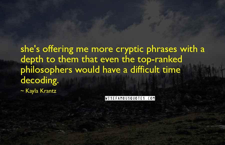 Kayla Krantz Quotes: she's offering me more cryptic phrases with a depth to them that even the top-ranked philosophers would have a difficult time decoding.