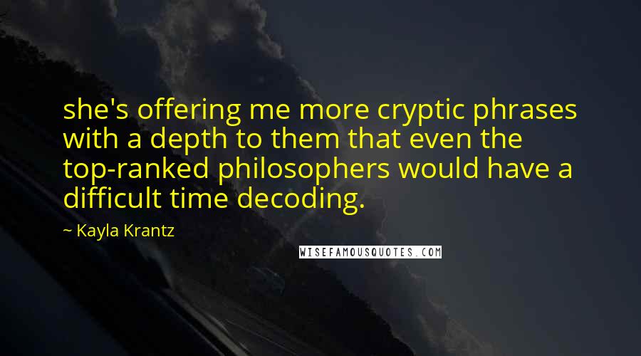Kayla Krantz Quotes: she's offering me more cryptic phrases with a depth to them that even the top-ranked philosophers would have a difficult time decoding.